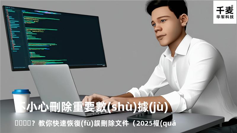 不小心刪除重要數(shù)據(jù)？教你快速恢復(fù)誤刪除文件（2025權(quán)威指南